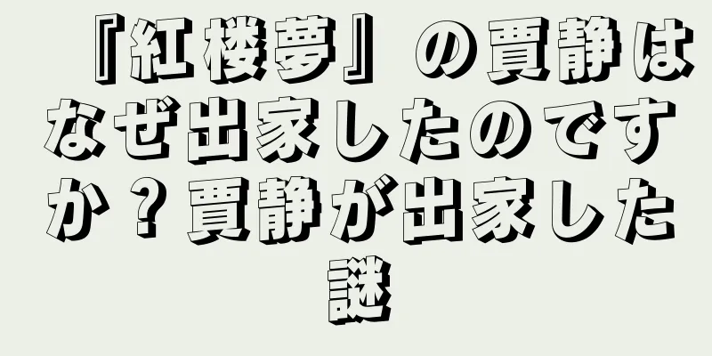 『紅楼夢』の賈静はなぜ出家したのですか？賈静が出家した謎