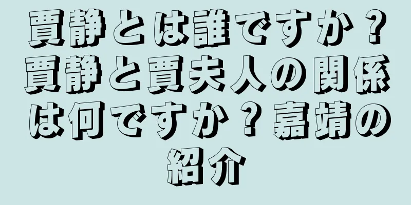 賈静とは誰ですか？賈静と賈夫人の関係は何ですか？嘉靖の紹介