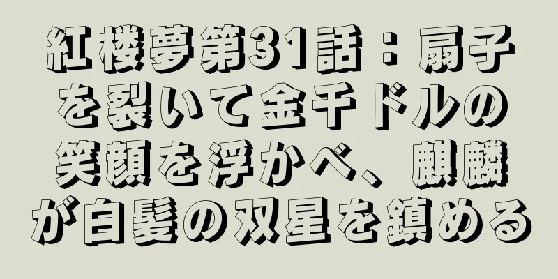 紅楼夢第31話：扇子を裂いて金千ドルの笑顔を浮かべ、麒麟が白髪の双星を鎮める