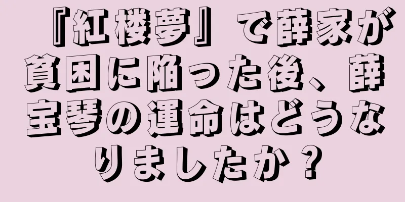 『紅楼夢』で薛家が貧困に陥った後、薛宝琴の運命はどうなりましたか？