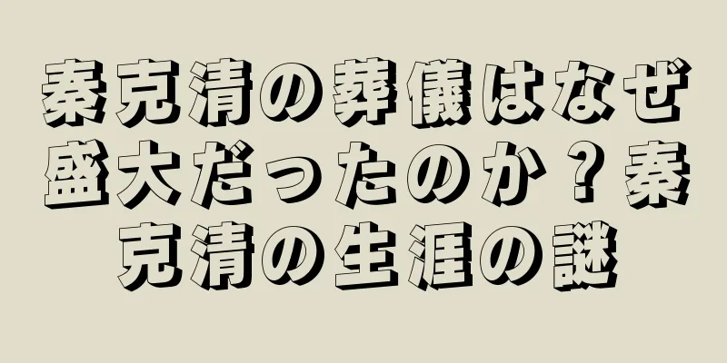 秦克清の葬儀はなぜ盛大だったのか？秦克清の生涯の謎