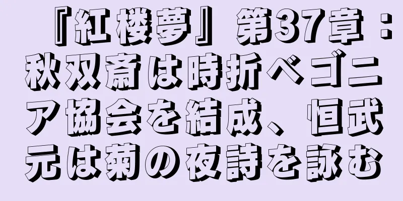 『紅楼夢』第37章：秋双斎は時折ベゴニア協会を結成、恒武元は菊の夜詩を詠む