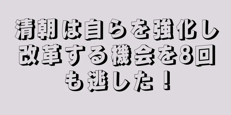 清朝は自らを強化し改革する機会を8回も逃した！