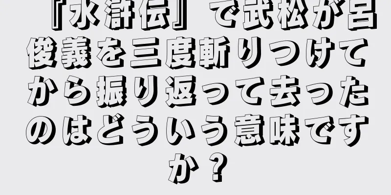『水滸伝』で武松が呂俊義を三度斬りつけてから振り返って去ったのはどういう意味ですか？