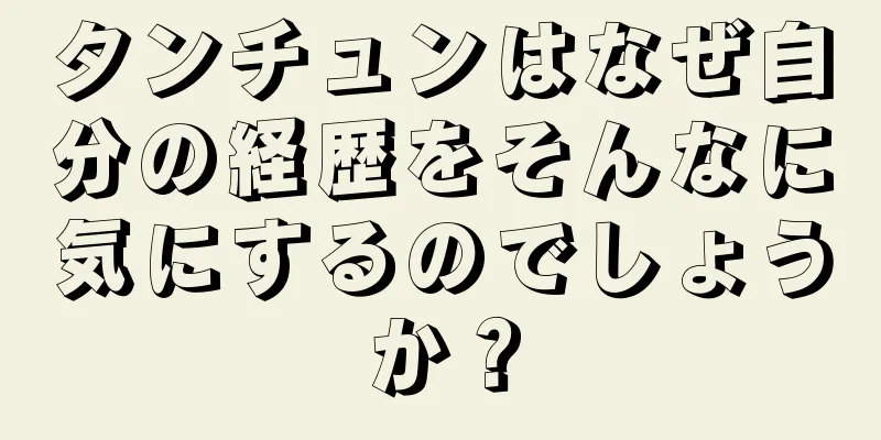 タンチュンはなぜ自分の経歴をそんなに気にするのでしょうか？