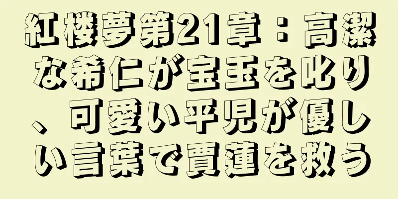紅楼夢第21章：高潔な希仁が宝玉を叱り、可愛い平児が優しい言葉で賈蓮を救う