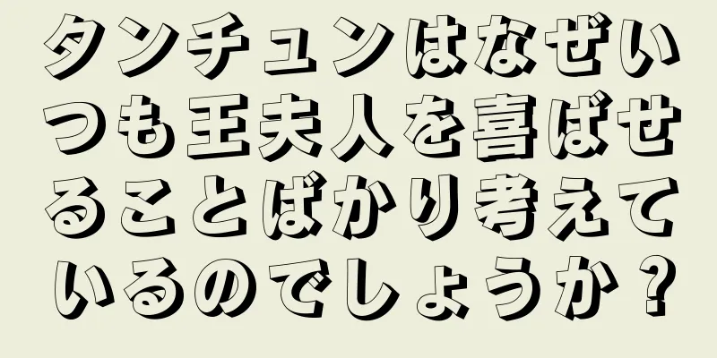 タンチュンはなぜいつも王夫人を喜ばせることばかり考えているのでしょうか？