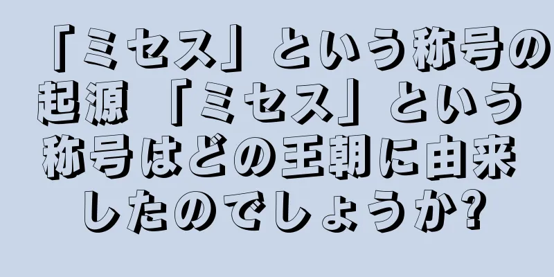 「ミセス」という称号の起源 「ミセス」という称号はどの王朝に由来したのでしょうか?