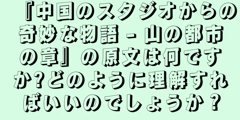 『中国のスタジオからの奇妙な物語 - 山の都市の章』の原文は何ですか?どのように理解すればいいのでしょうか？
