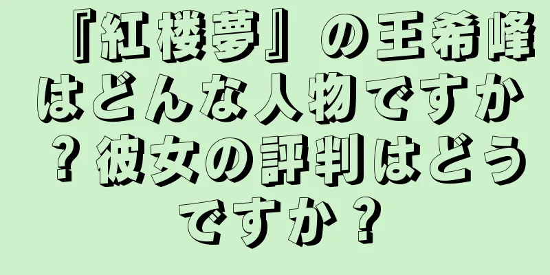 『紅楼夢』の王希峰はどんな人物ですか？彼女の評判はどうですか？