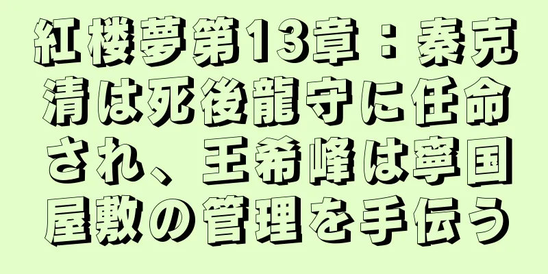 紅楼夢第13章：秦克清は死後龍守に任命され、王希峰は寧国屋敷の管理を手伝う