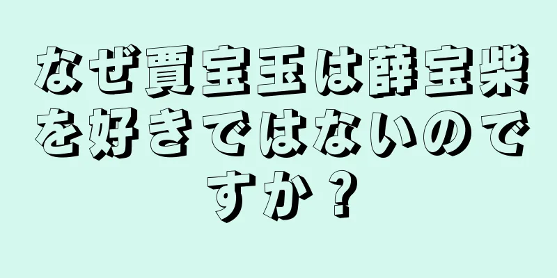 なぜ賈宝玉は薛宝柴を好きではないのですか？