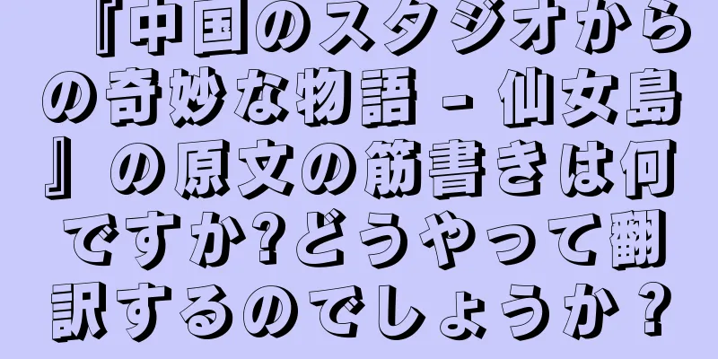 『中国のスタジオからの奇妙な物語 - 仙女島』の原文の筋書きは何ですか?どうやって翻訳するのでしょうか？