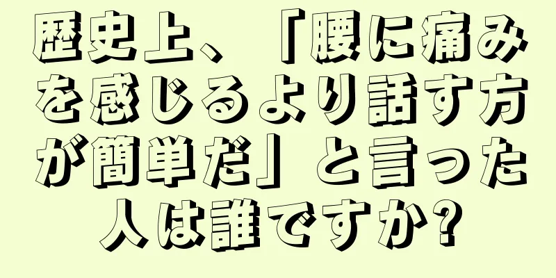 歴史上、「腰に痛みを感じるより話す方が簡単だ」と言った人は誰ですか?