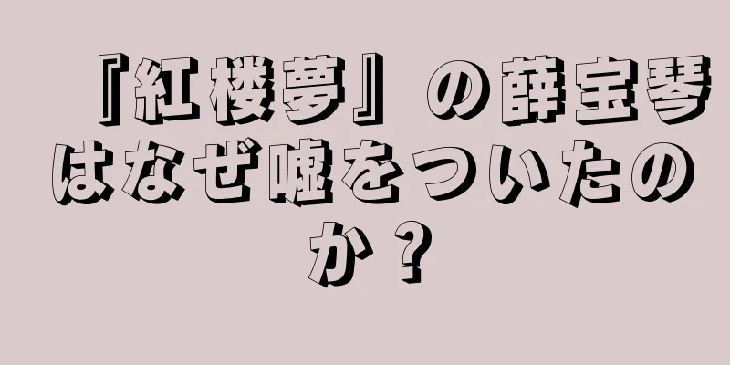 『紅楼夢』の薛宝琴はなぜ嘘をついたのか？