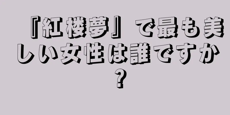 『紅楼夢』で最も美しい女性は誰ですか？