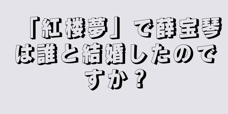 「紅楼夢」で薛宝琴は誰と結婚したのですか？