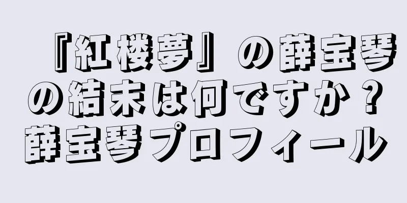 『紅楼夢』の薛宝琴の結末は何ですか？薛宝琴プロフィール