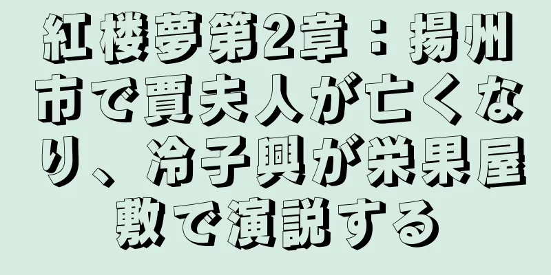 紅楼夢第2章：揚州市で賈夫人が亡くなり、冷子興が栄果屋敷で演説する
