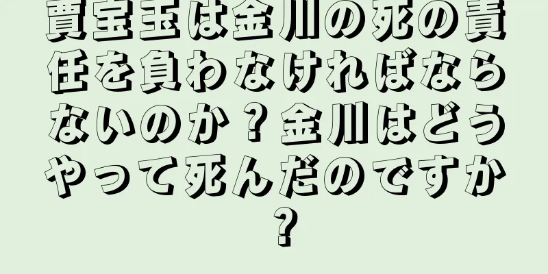 賈宝玉は金川の死の責任を負わなければならないのか？金川はどうやって死んだのですか？