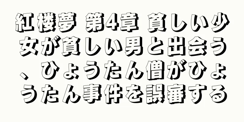 紅楼夢 第4章 貧しい少女が貧しい男と出会う、ひょうたん僧がひょうたん事件を誤審する