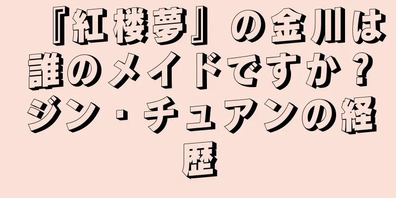 『紅楼夢』の金川は誰のメイドですか？ジン・チュアンの経歴