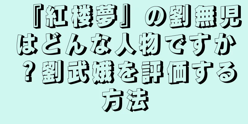 『紅楼夢』の劉無児はどんな人物ですか？劉武娥を評価する方法