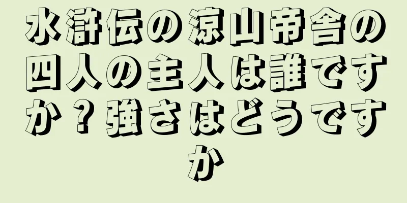 水滸伝の涼山帝舎の四人の主人は誰ですか？強さはどうですか