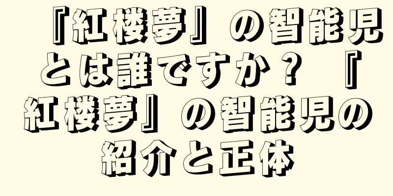 『紅楼夢』の智能児とは誰ですか？ 『紅楼夢』の智能児の紹介と正体