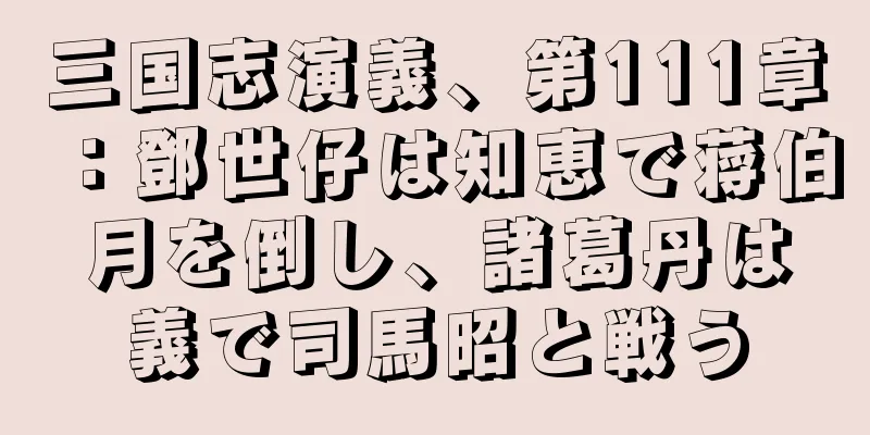 三国志演義、第111章：鄧世仔は知恵で蒋伯月を倒し、諸葛丹は義で司馬昭と戦う