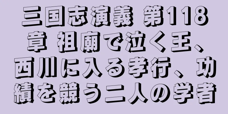 三国志演義 第118章 祖廟で泣く王、西川に入る孝行、功績を競う二人の学者