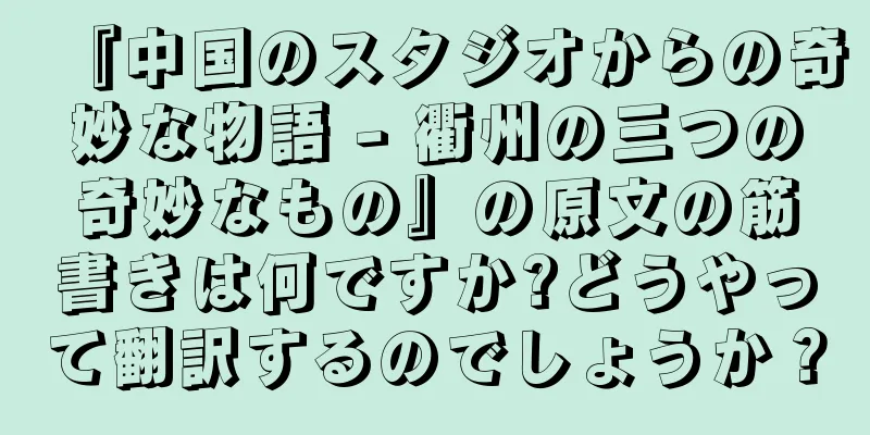 『中国のスタジオからの奇妙な物語 - 衢州の三つの奇妙なもの』の原文の筋書きは何ですか?どうやって翻訳するのでしょうか？