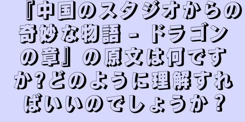 『中国のスタジオからの奇妙な物語 - ドラゴンの章』の原文は何ですか?どのように理解すればいいのでしょうか？