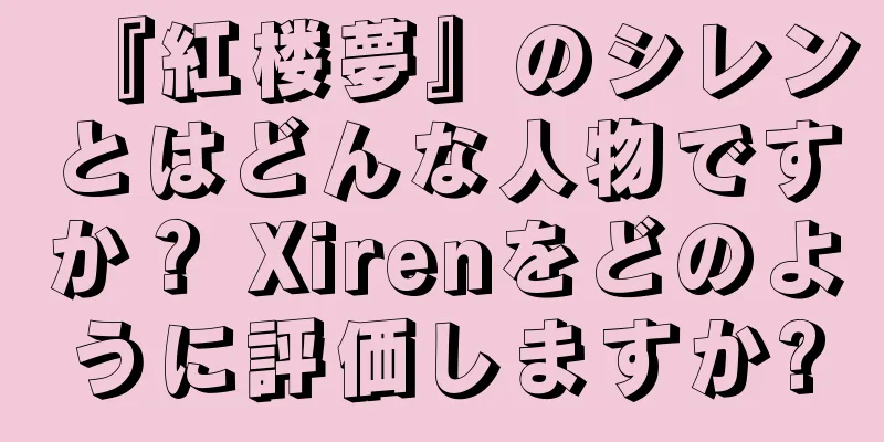 『紅楼夢』のシレンとはどんな人物ですか？ Xirenをどのように評価しますか?