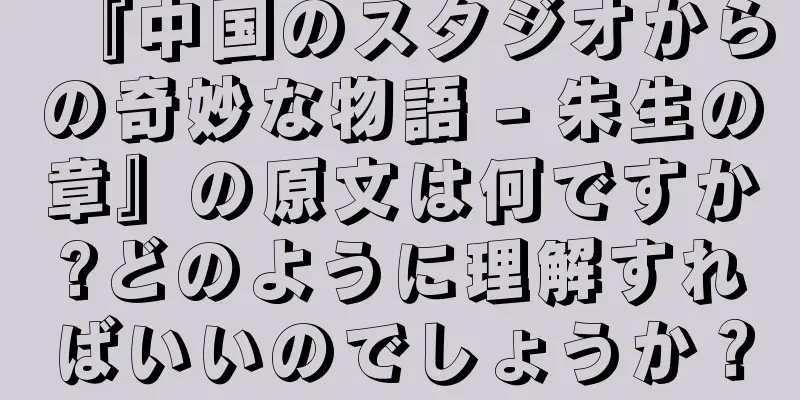 『中国のスタジオからの奇妙な物語 - 朱生の章』の原文は何ですか?どのように理解すればいいのでしょうか？
