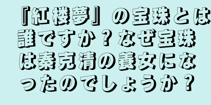 『紅楼夢』の宝珠とは誰ですか？なぜ宝珠は秦克清の養女になったのでしょうか？