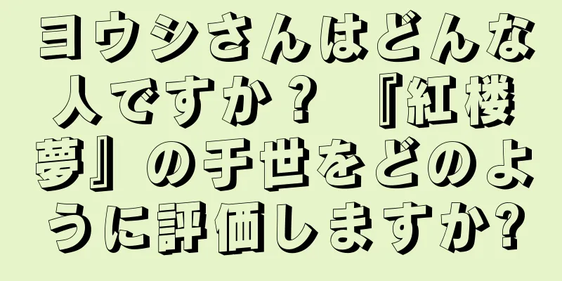 ヨウシさんはどんな人ですか？ 『紅楼夢』の于世をどのように評価しますか?