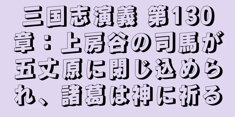 三国志演義 第130章：上房谷の司馬が五丈原に閉じ込められ、諸葛は神に祈る