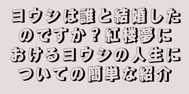 ヨウシは誰と結婚したのですか？紅楼夢におけるヨウシの人生についての簡単な紹介