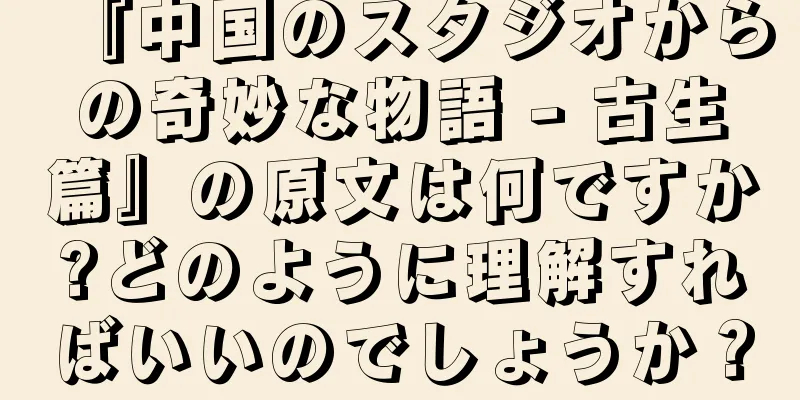 『中国のスタジオからの奇妙な物語 - 古生篇』の原文は何ですか?どのように理解すればいいのでしょうか？