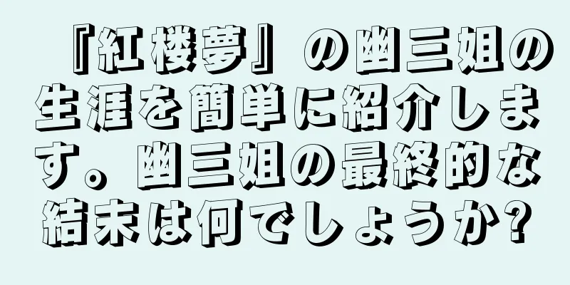 『紅楼夢』の幽三姐の生涯を簡単に紹介します。幽三姐の最終的な結末は何でしょうか?