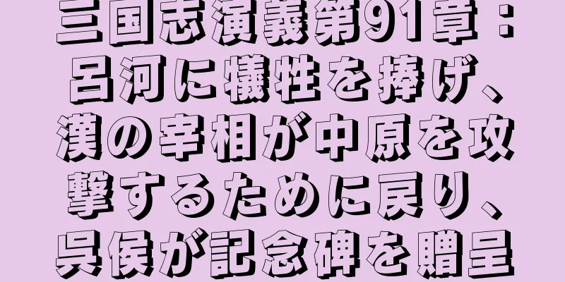三国志演義第91章：呂河に犠牲を捧げ、漢の宰相が中原を攻撃するために戻り、呉侯が記念碑を贈呈