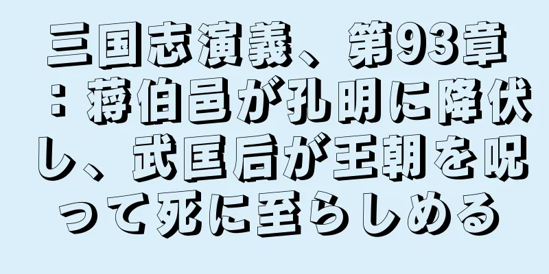 三国志演義、第93章：蒋伯邑が孔明に降伏し、武匡后が王朝を呪って死に至らしめる