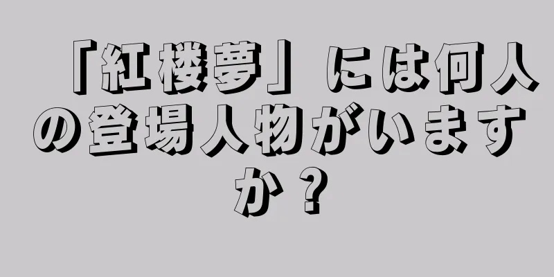 「紅楼夢」には何人の登場人物がいますか？