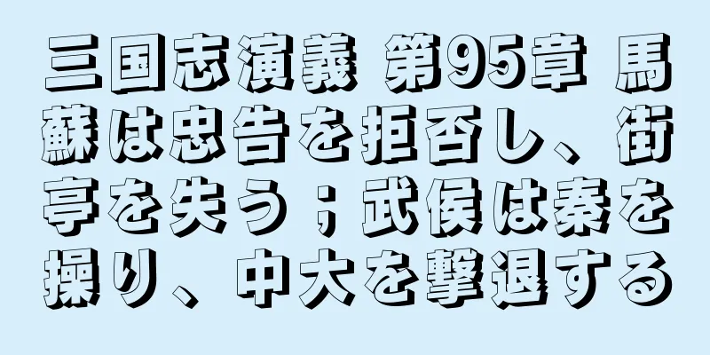 三国志演義 第95章 馬蘇は忠告を拒否し、街亭を失う；武侯は秦を操り、中大を撃退する