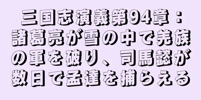 三国志演義第94章：諸葛亮が雪の中で羌族の軍を破り、司馬懿が数日で孟達を捕らえる