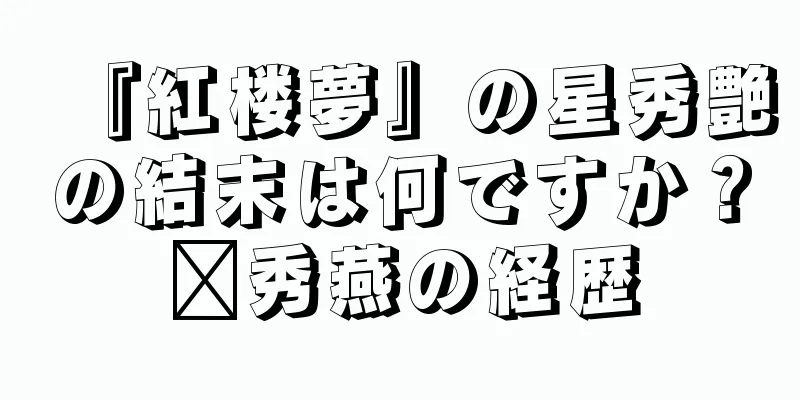 『紅楼夢』の星秀艶の結末は何ですか？邢秀燕の経歴