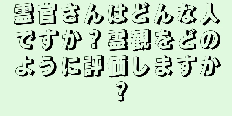 霊官さんはどんな人ですか？霊観をどのように評価しますか？