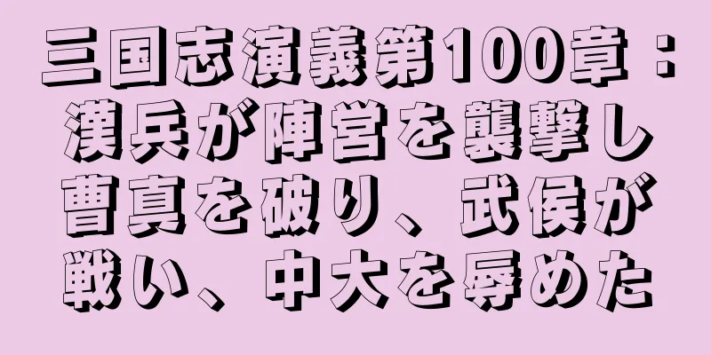 三国志演義第100章：漢兵が陣営を襲撃し曹真を破り、武侯が戦い、中大を辱めた