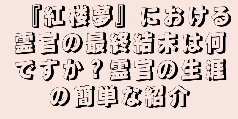 『紅楼夢』における霊官の最終結末は何ですか？霊官の生涯の簡単な紹介